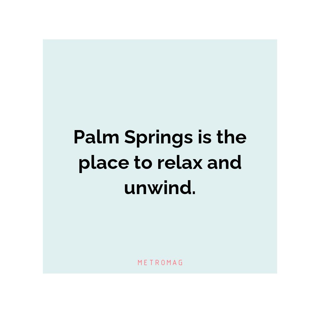 Palm Springs is the place to relax and unwind.