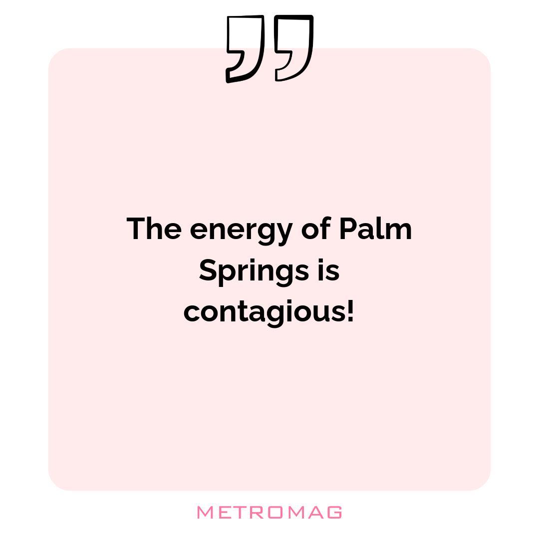 The energy of Palm Springs is contagious!