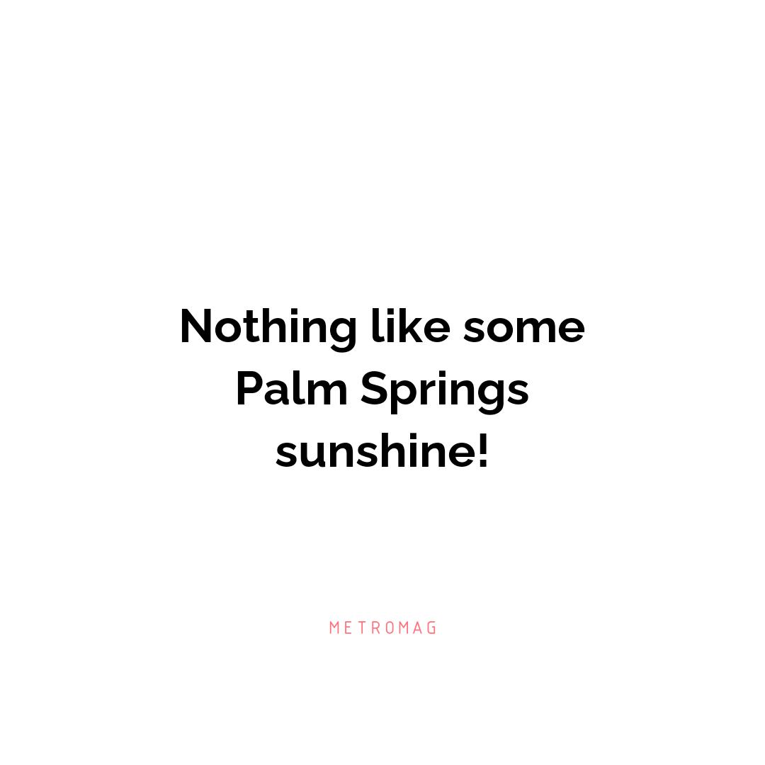 Nothing like some Palm Springs sunshine!