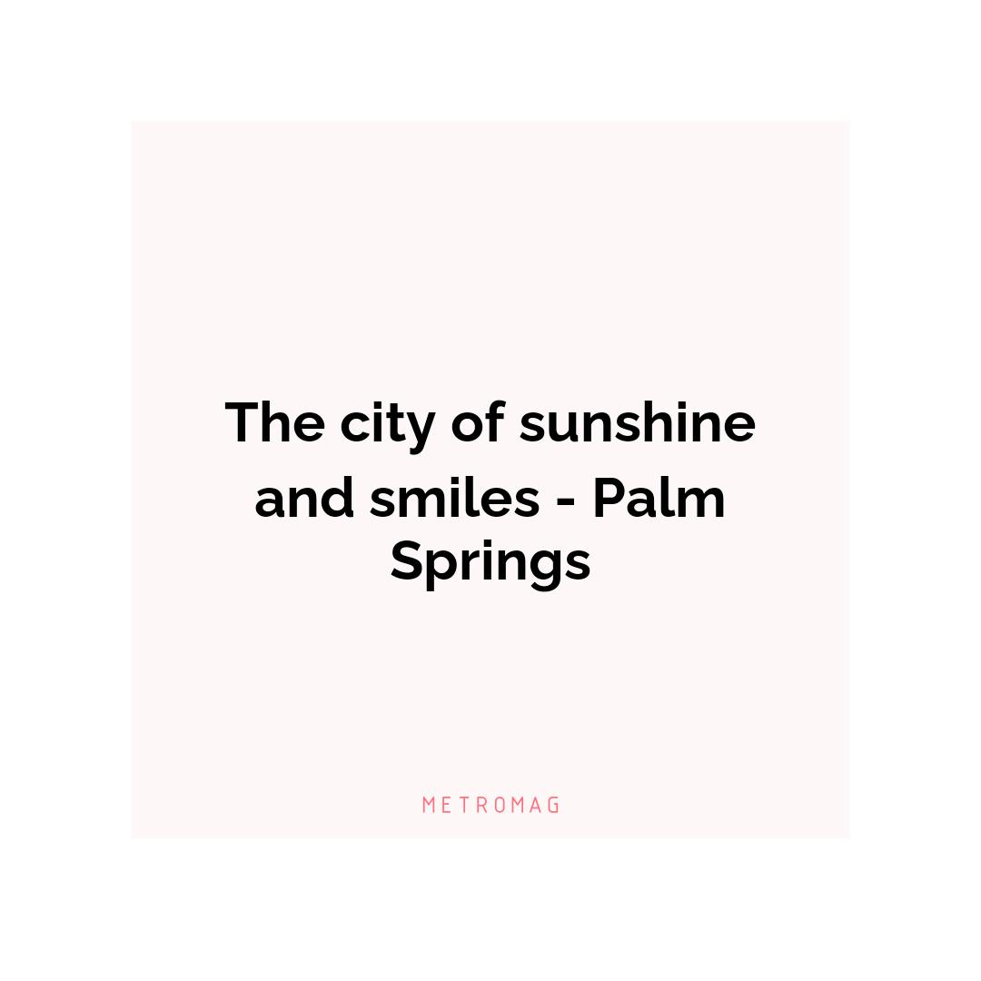 The city of sunshine and smiles - Palm Springs