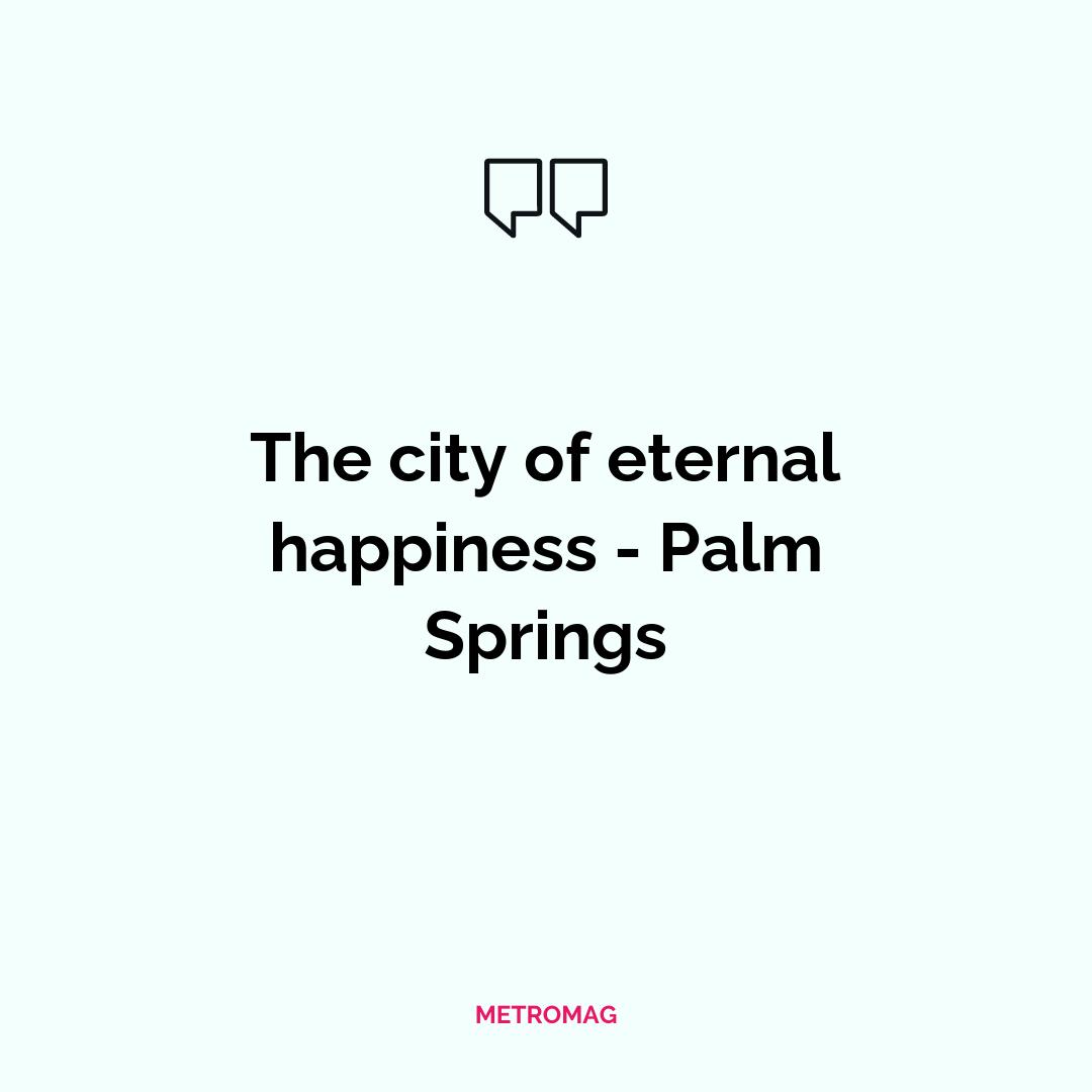 The city of eternal happiness - Palm Springs