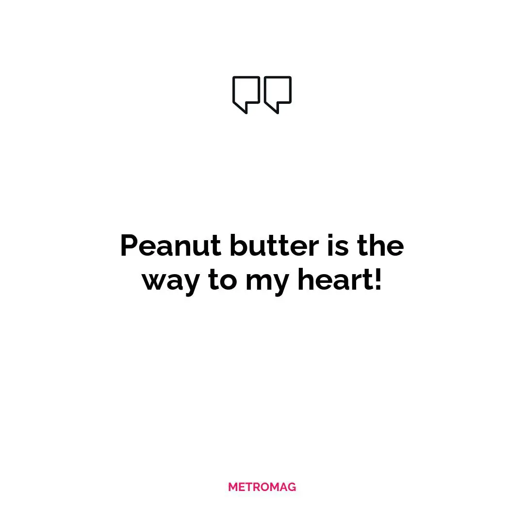 Peanut butter is the way to my heart!