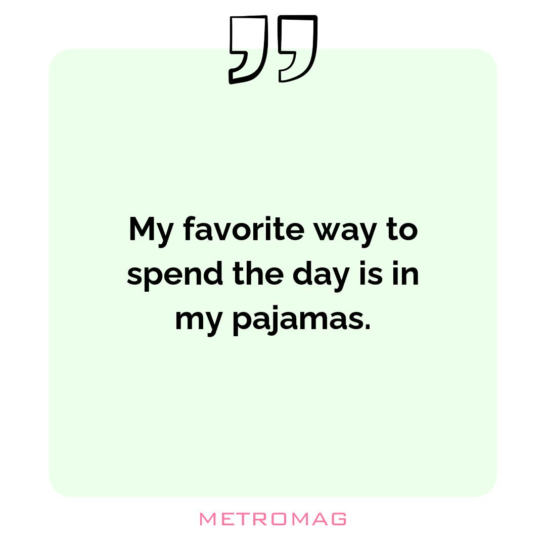 My favorite way to spend the day is in my pajamas.