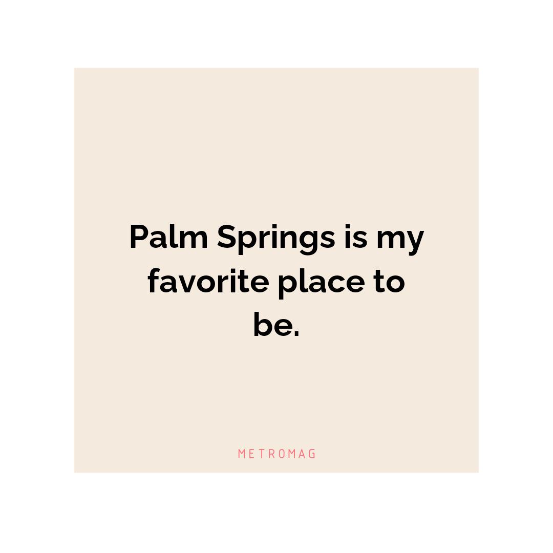 Palm Springs is my favorite place to be.