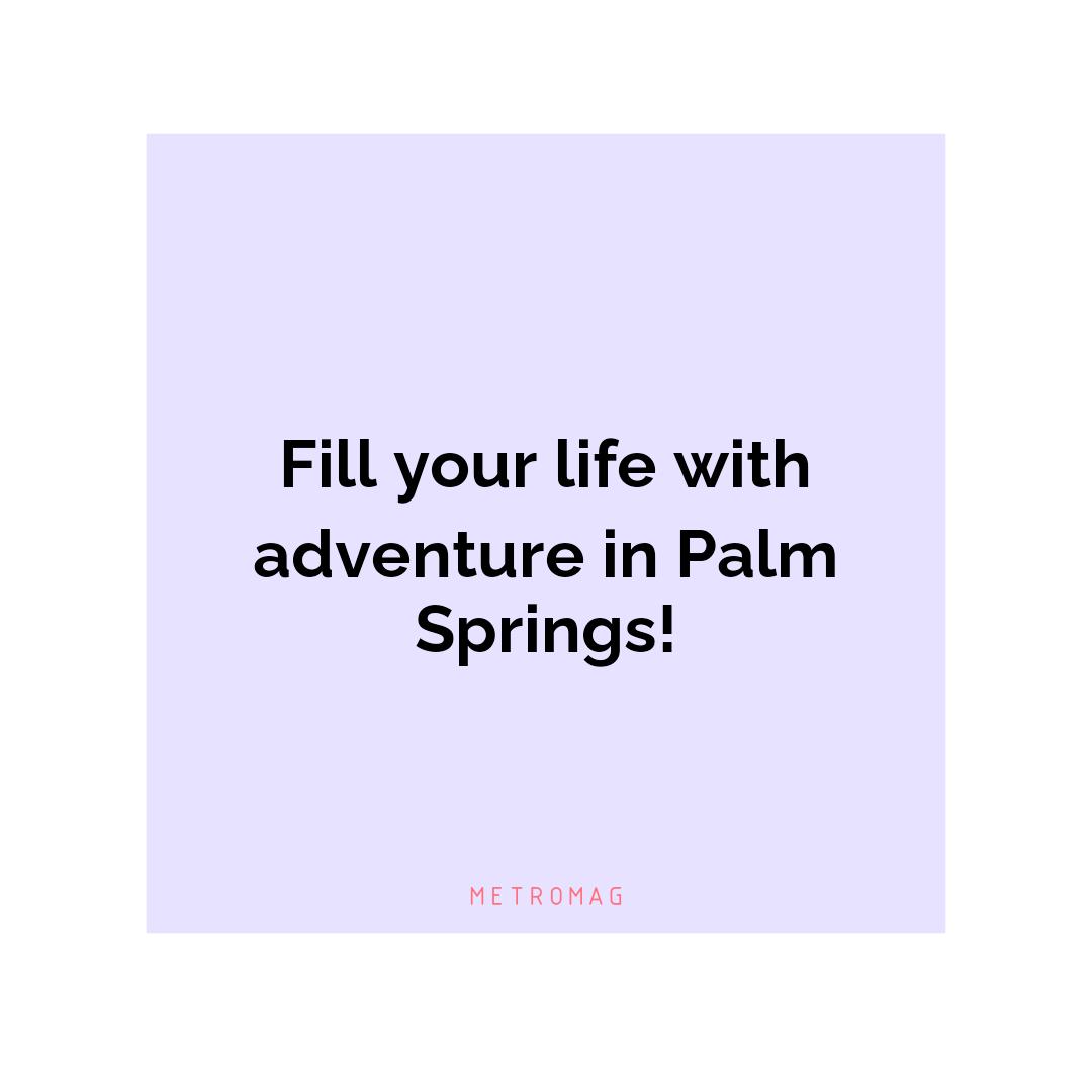 Fill your life with adventure in Palm Springs!