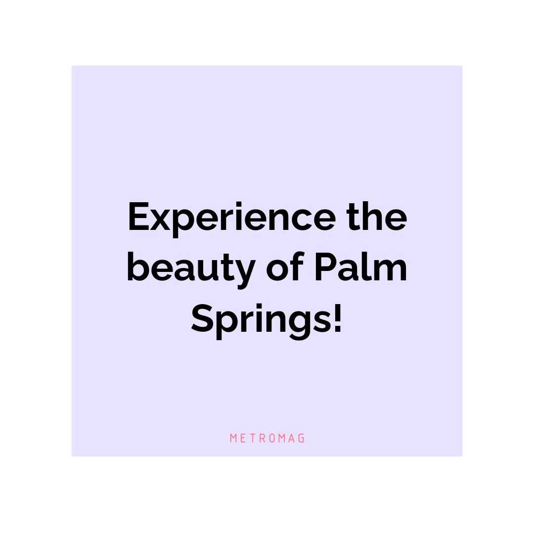 Experience the beauty of Palm Springs!