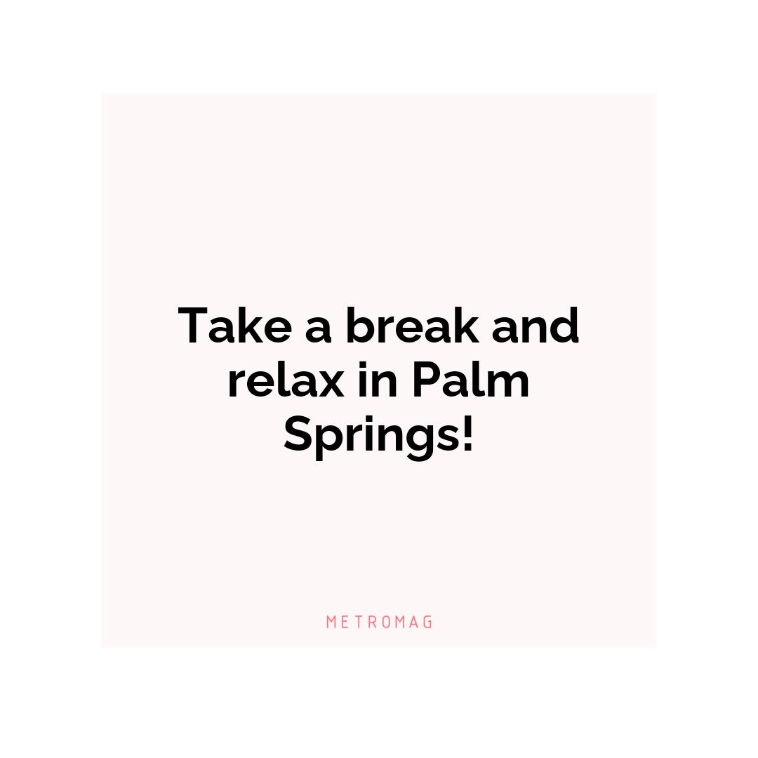 Take a break and relax in Palm Springs!