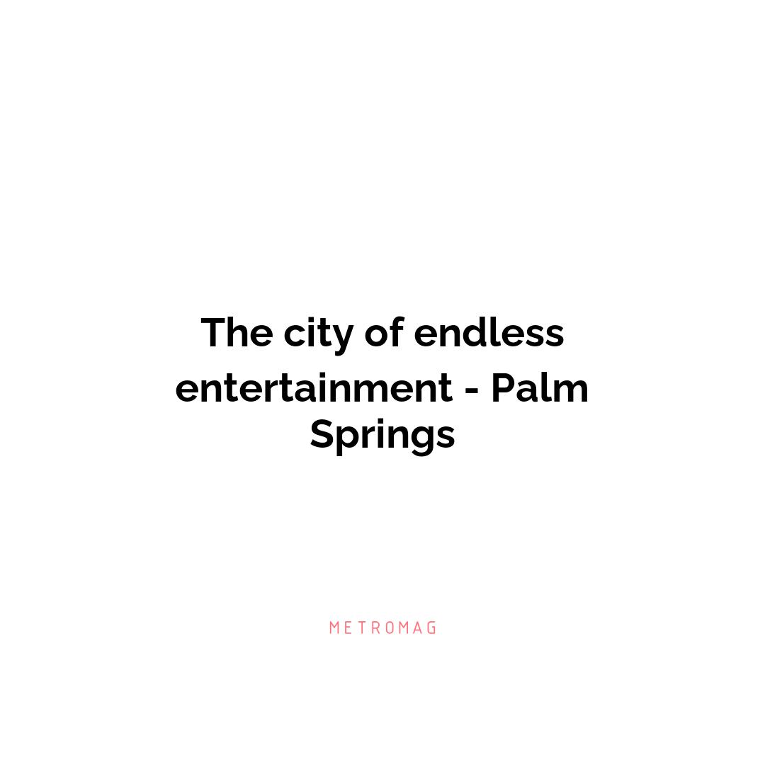 The city of endless entertainment - Palm Springs