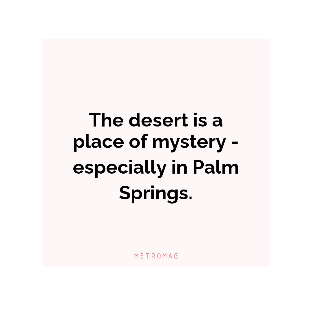 The desert is a place of mystery - especially in Palm Springs.