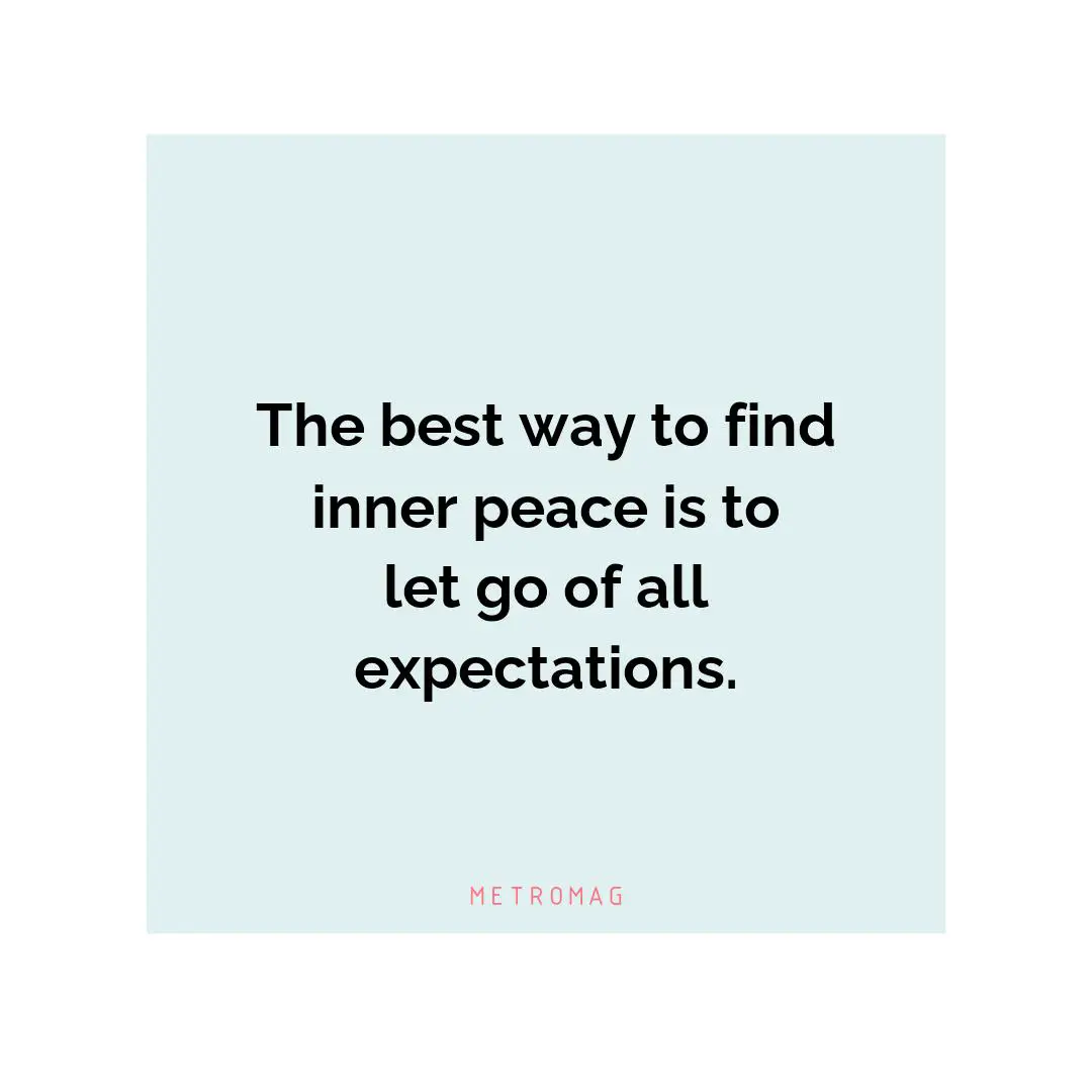The best way to find inner peace is to let go of all expectations.