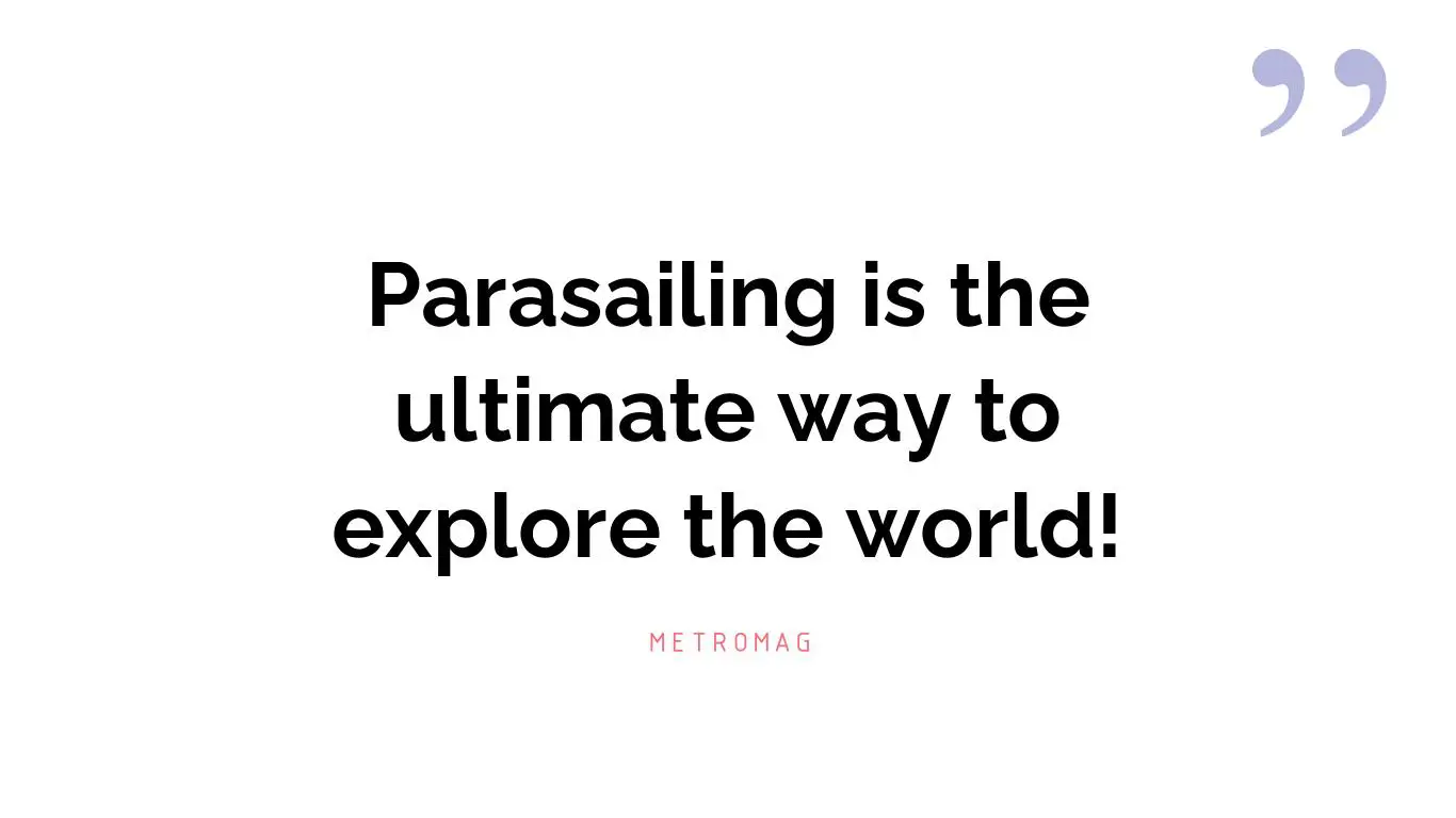 Parasailing is the ultimate way to explore the world!