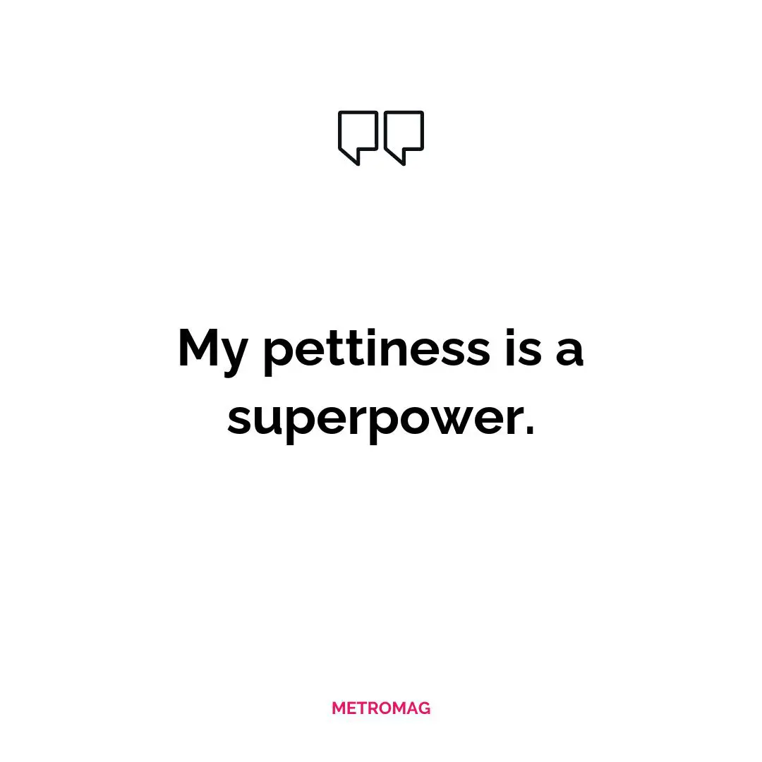 My pettiness is a superpower.