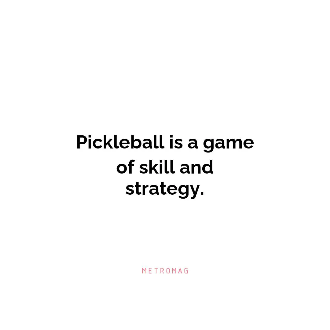 Pickleball is a game of skill and strategy.