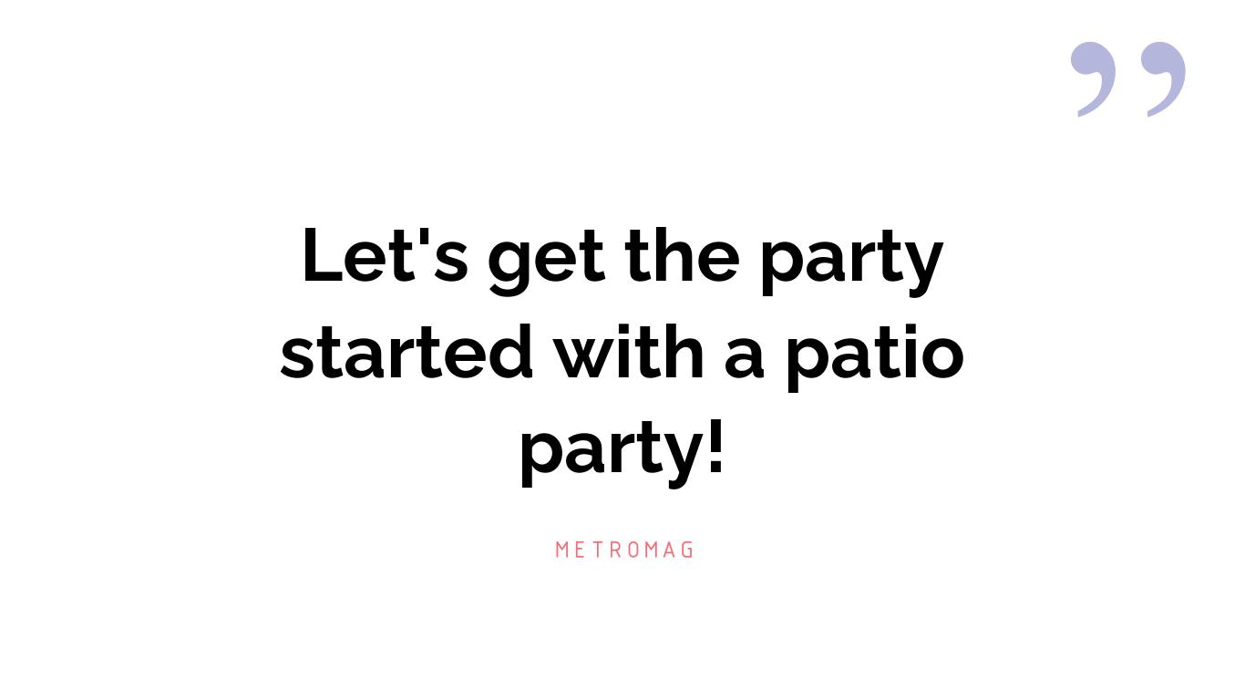 Let's get the party started with a patio party!