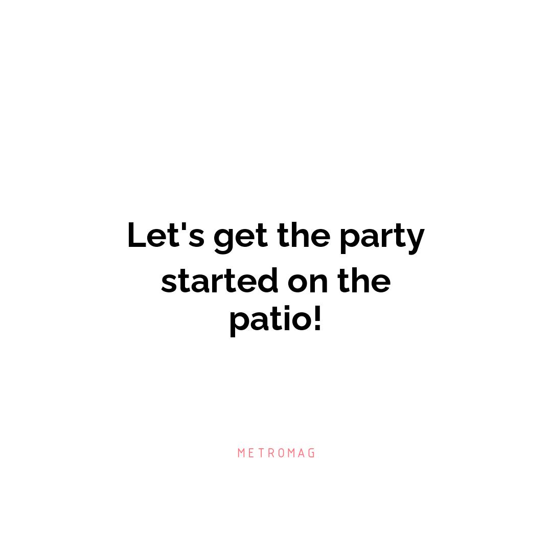 Let's get the party started on the patio!