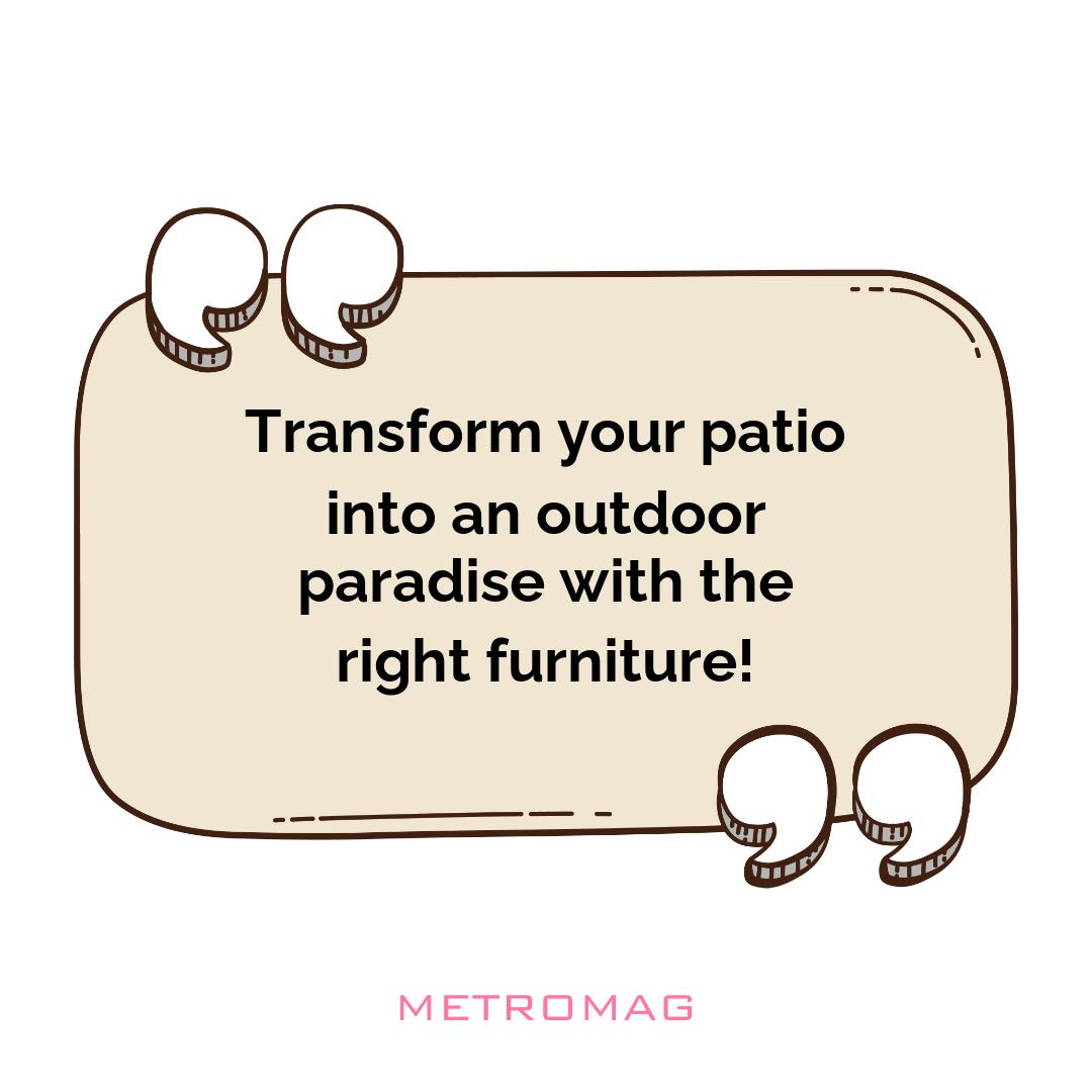 Transform your patio into an outdoor paradise with the right furniture!
