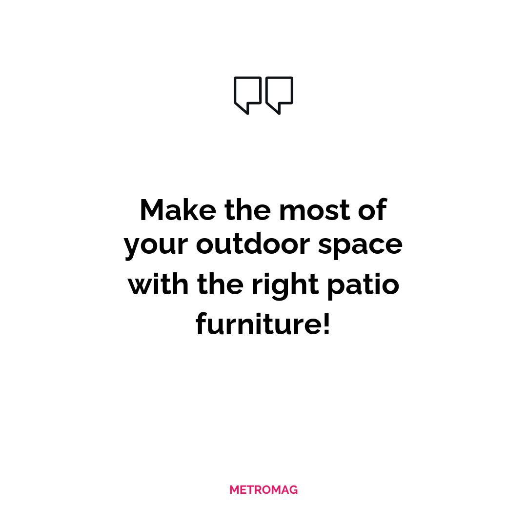 Make the most of your outdoor space with the right patio furniture!