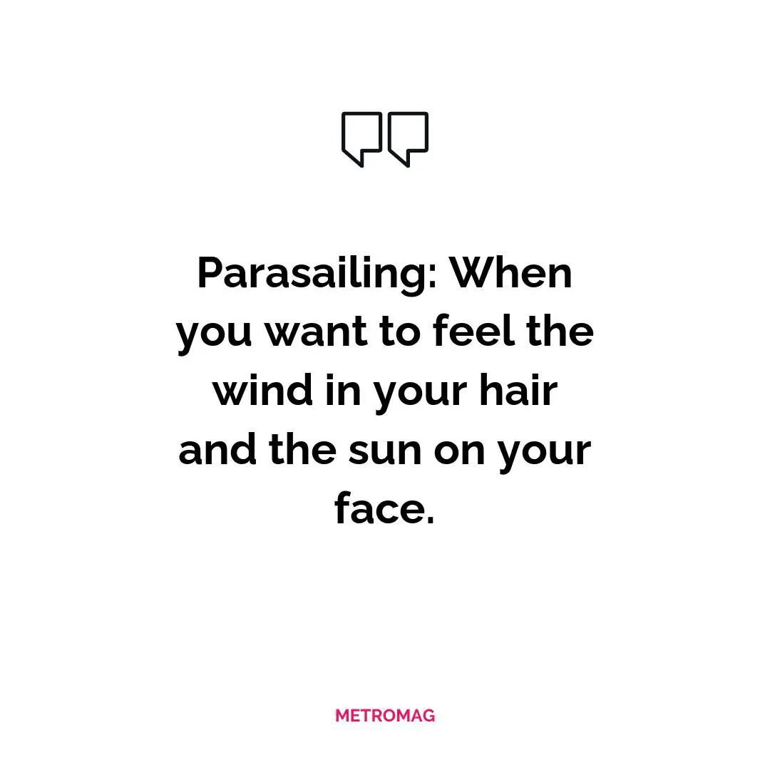Parasailing: When you want to feel the wind in your hair and the sun on your face.