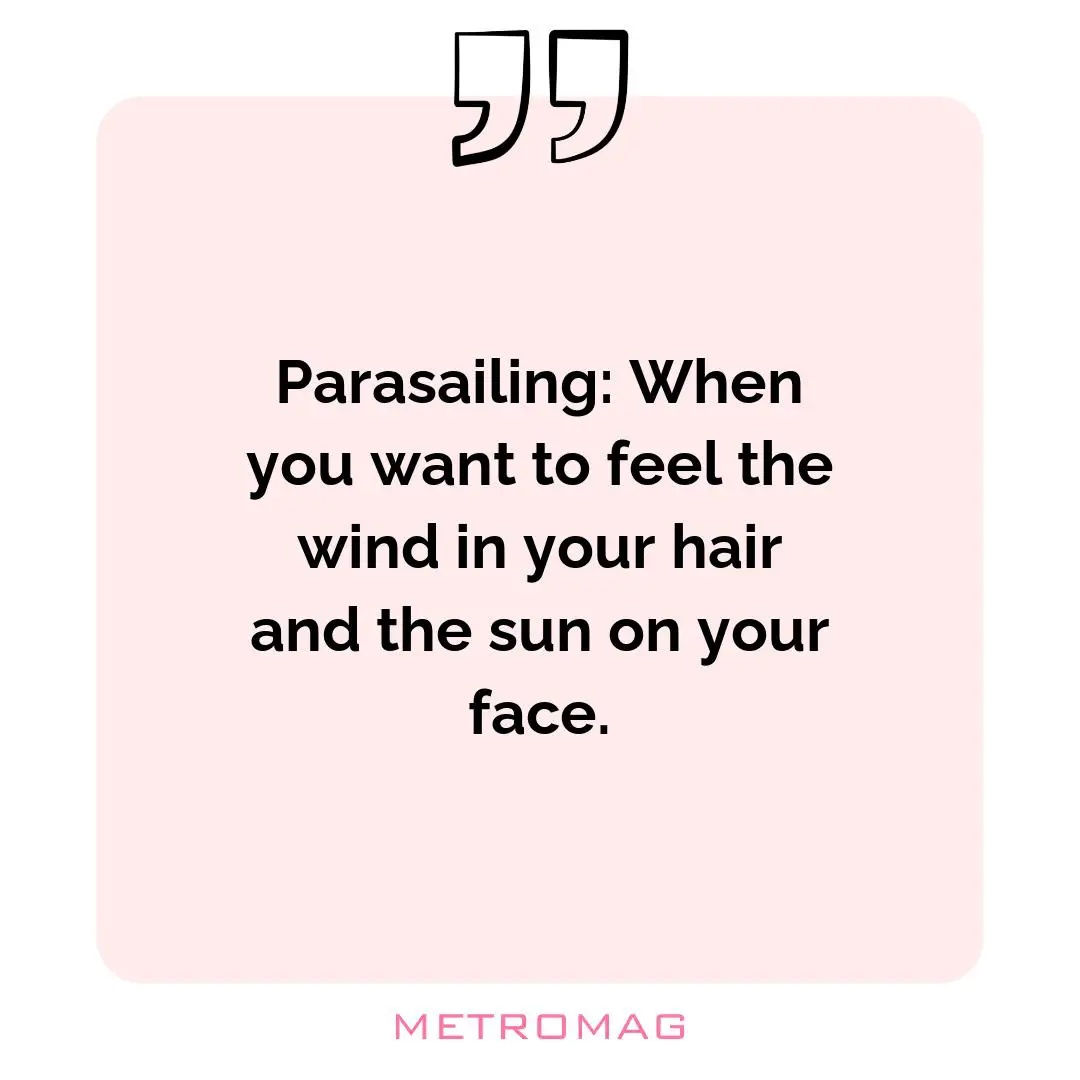 Parasailing: When you want to feel the wind in your hair and the sun on your face.