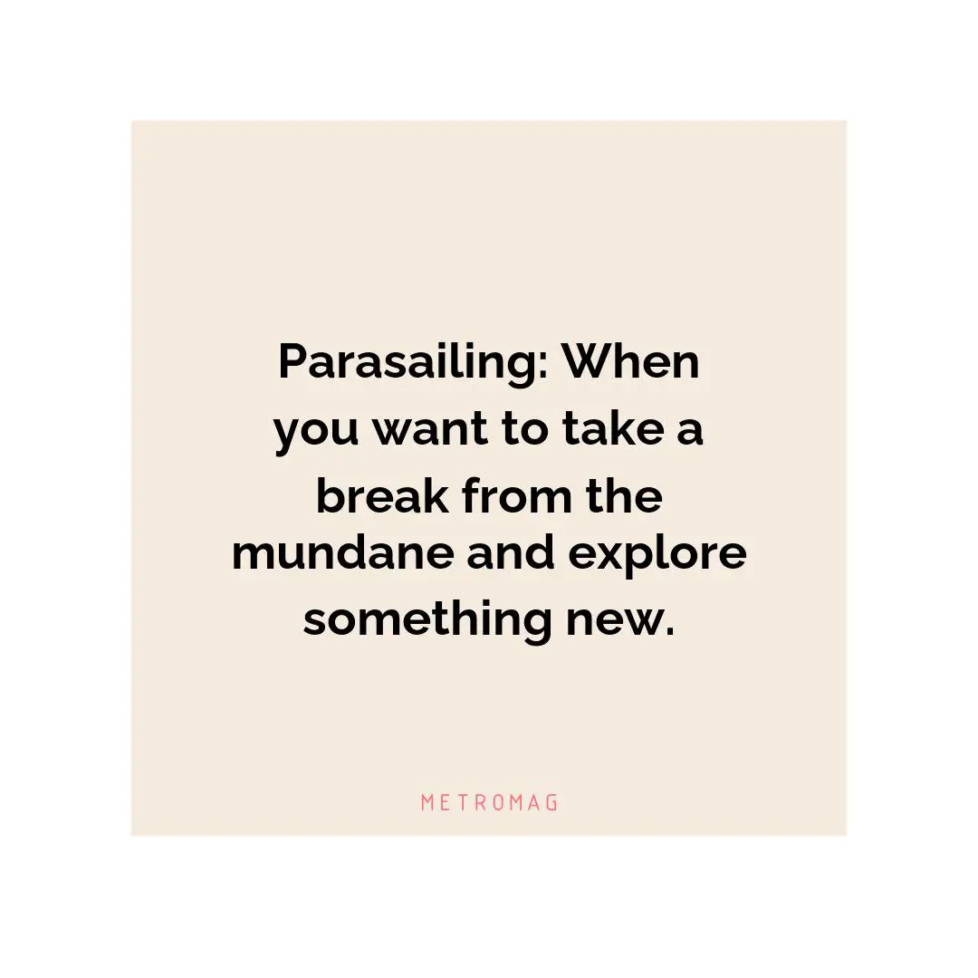 Parasailing: When you want to take a break from the mundane and explore something new.