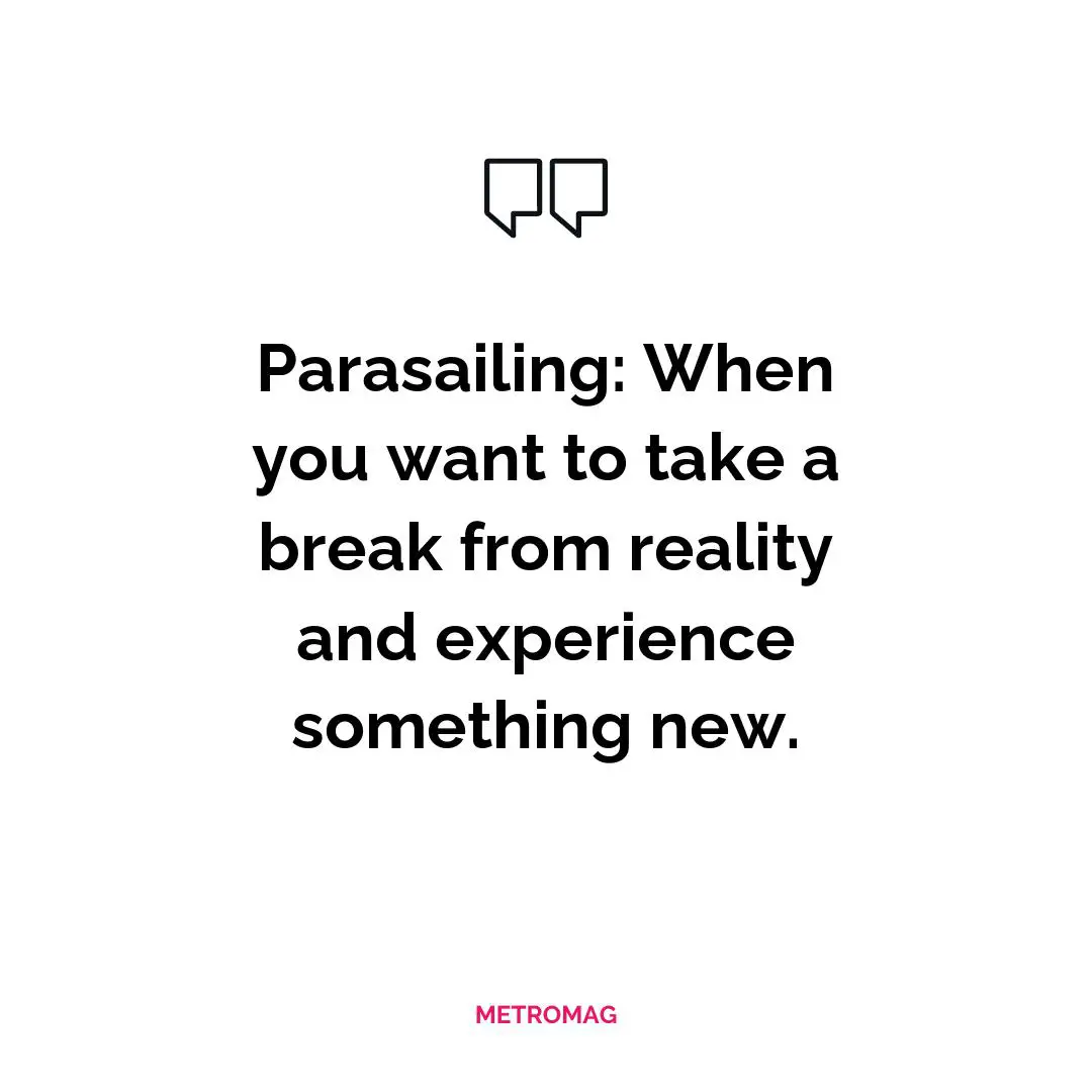 Parasailing: When you want to take a break from reality and experience something new.