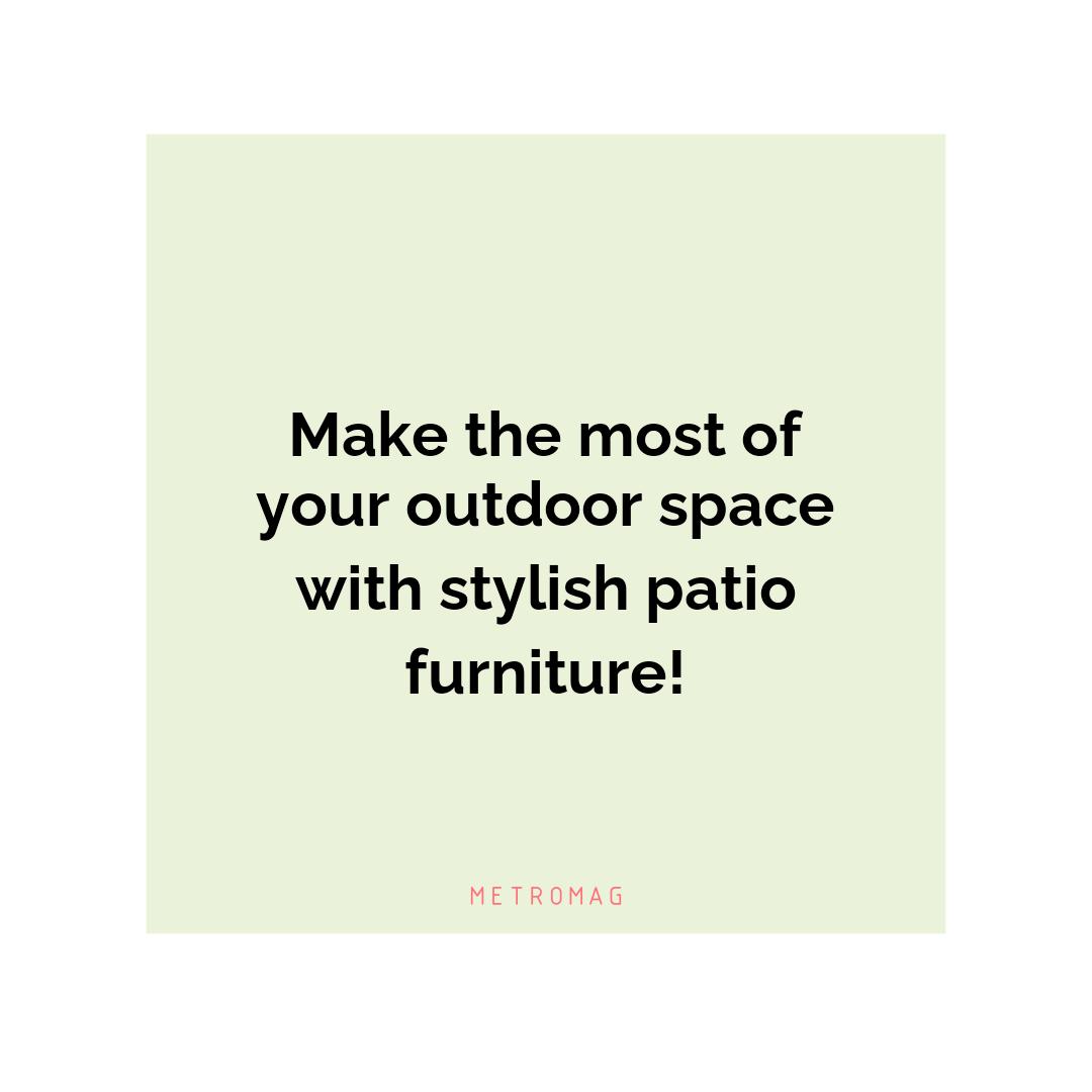 Make the most of your outdoor space with stylish patio furniture!
