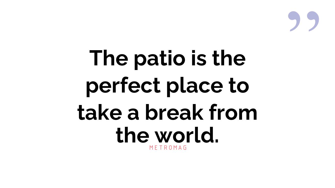 The patio is the perfect place to take a break from the world.