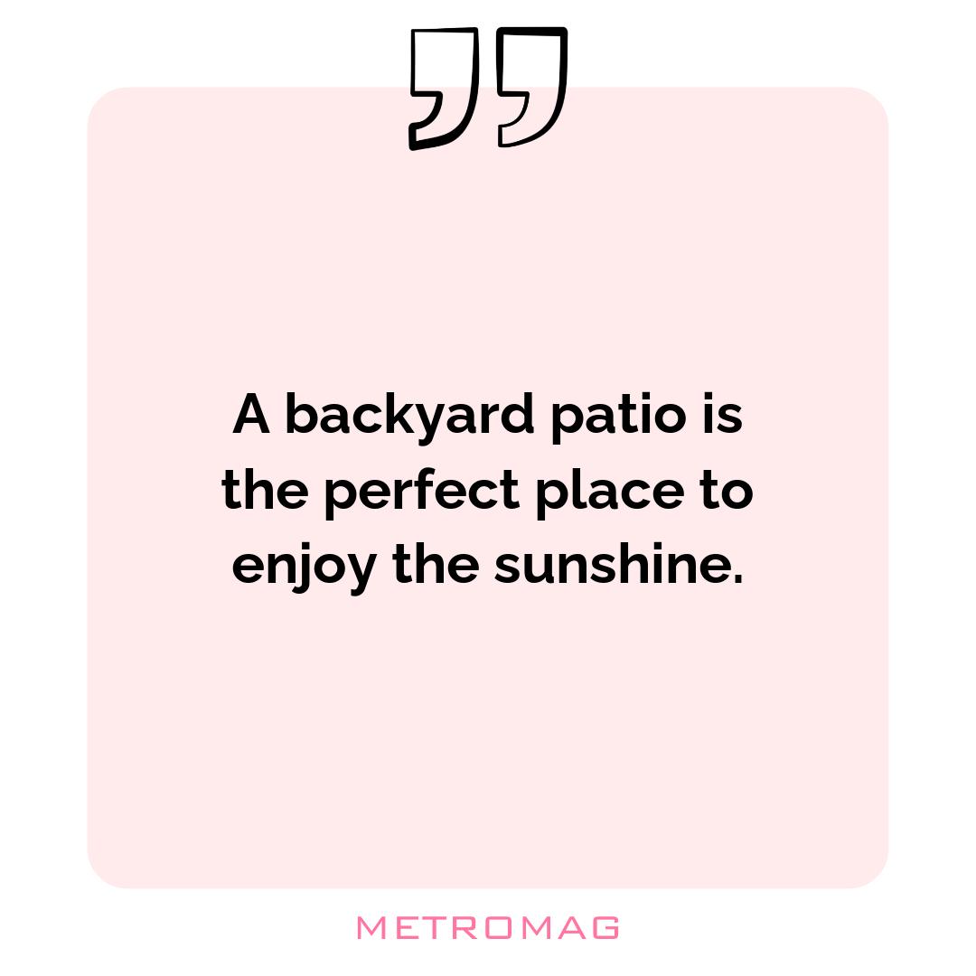 A backyard patio is the perfect place to enjoy the sunshine.