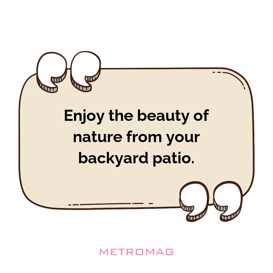 Enjoy the beauty of nature from your backyard patio.
