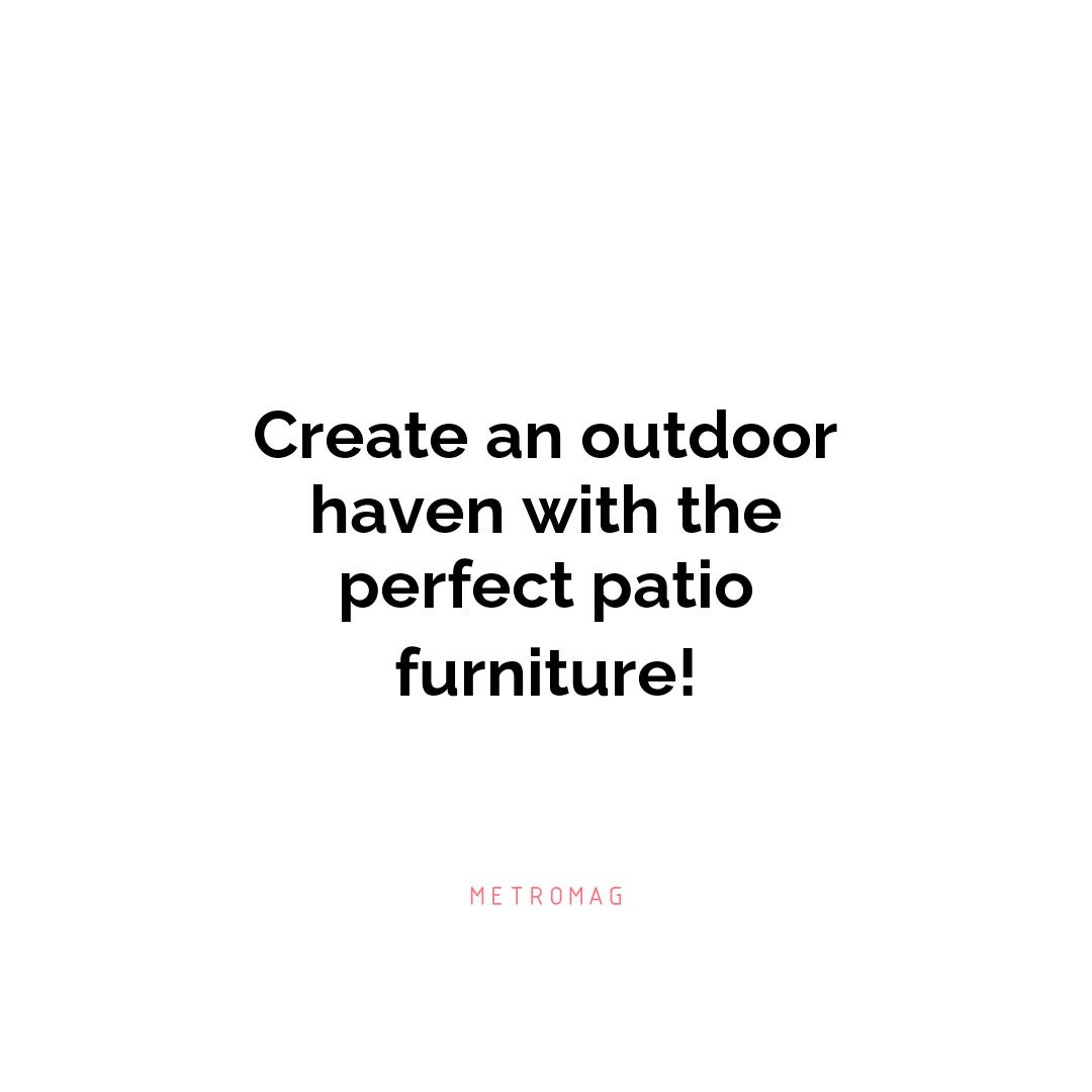 Create an outdoor haven with the perfect patio furniture!