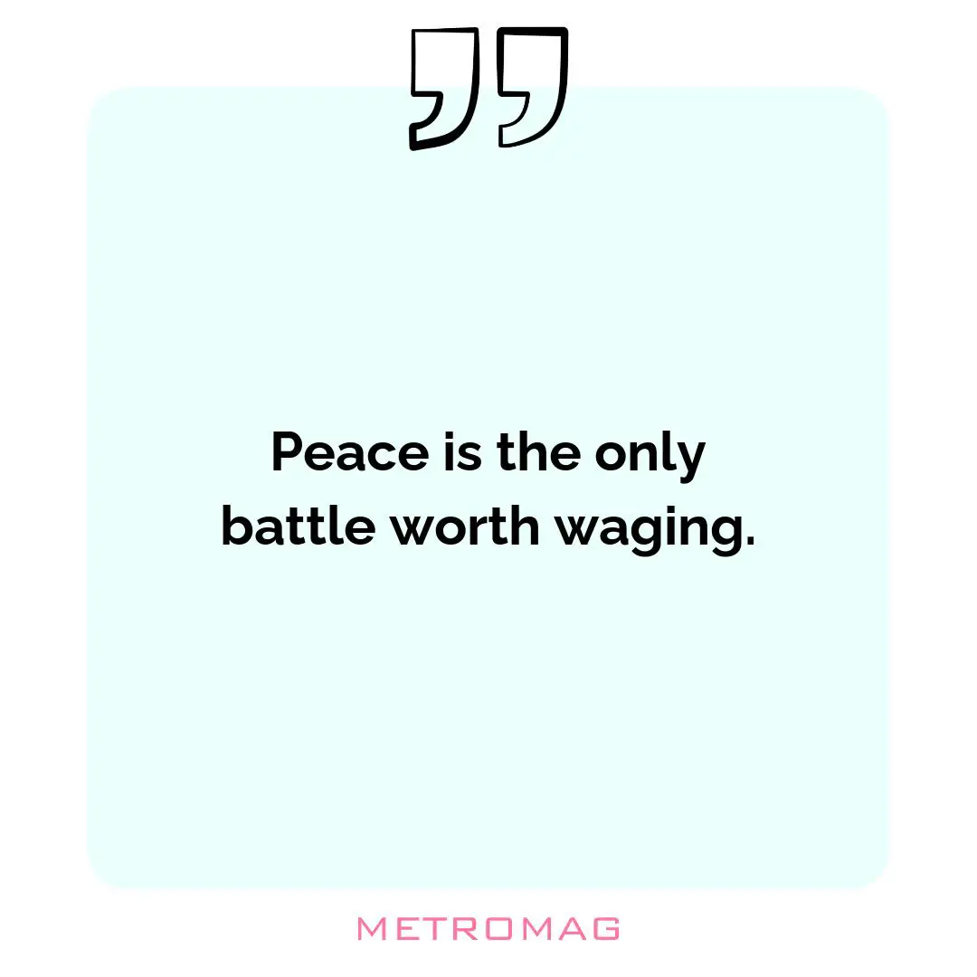 Peace is the only battle worth waging.