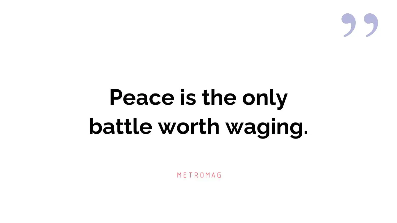 Peace is the only battle worth waging.