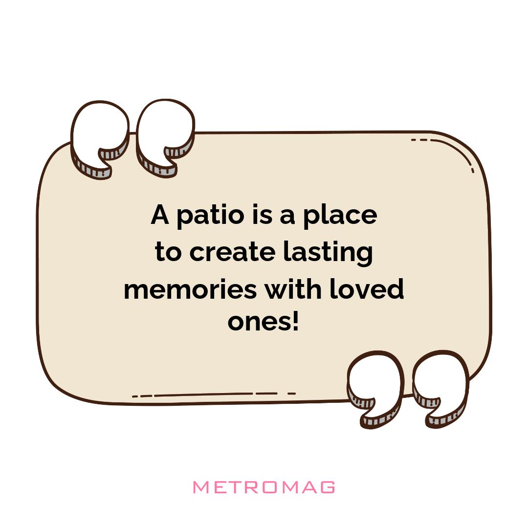 A patio is a place to create lasting memories with loved ones!