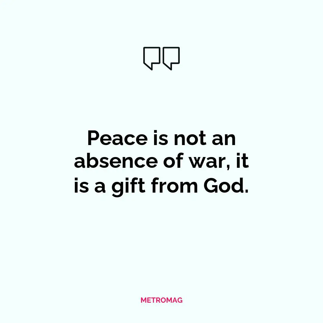 Peace is not an absence of war, it is a gift from God.
