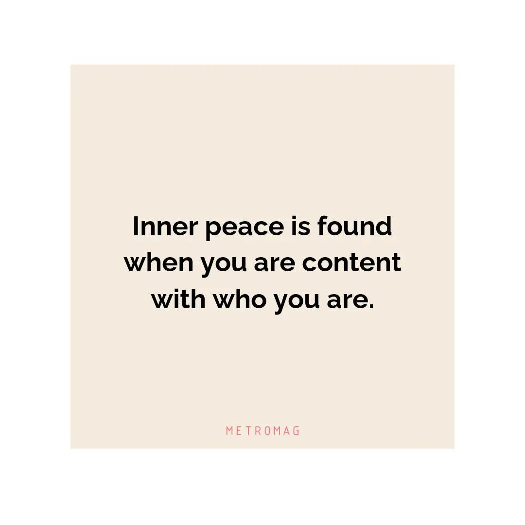 Inner peace is found when you are content with who you are.