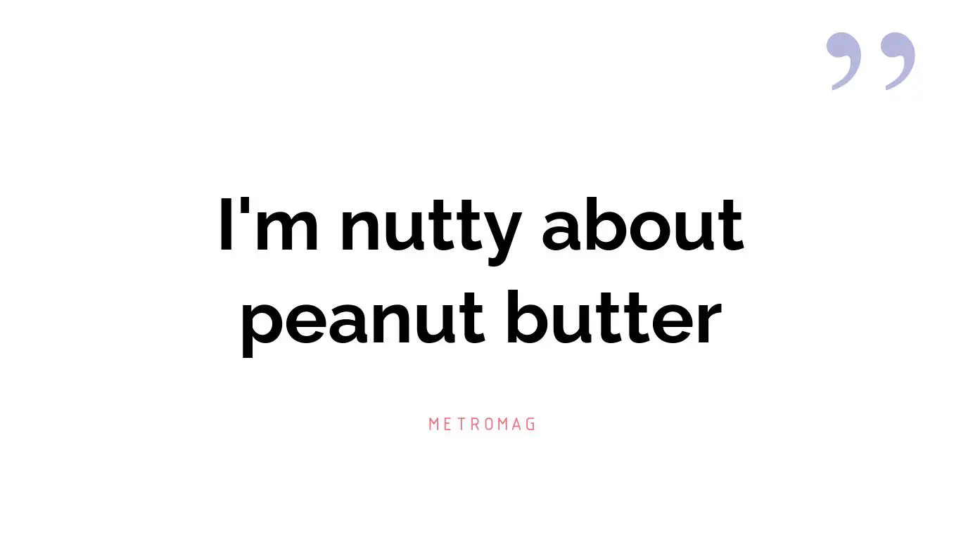 I'm nutty about peanut butter