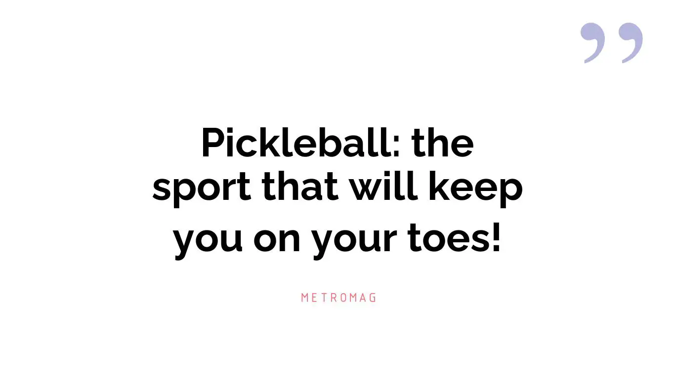 Pickleball: the sport that will keep you on your toes!
