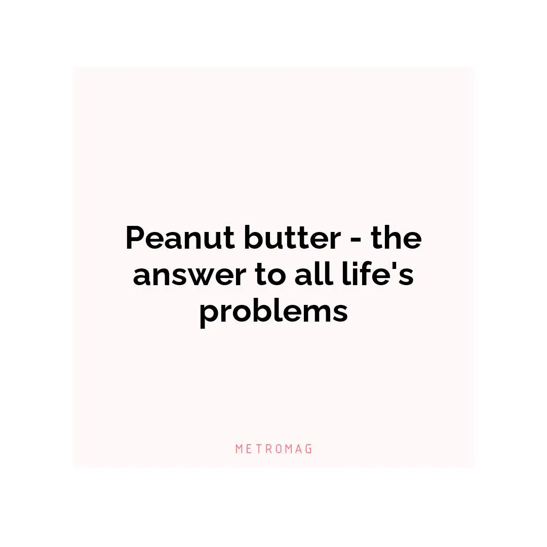Peanut butter - the answer to all life's problems