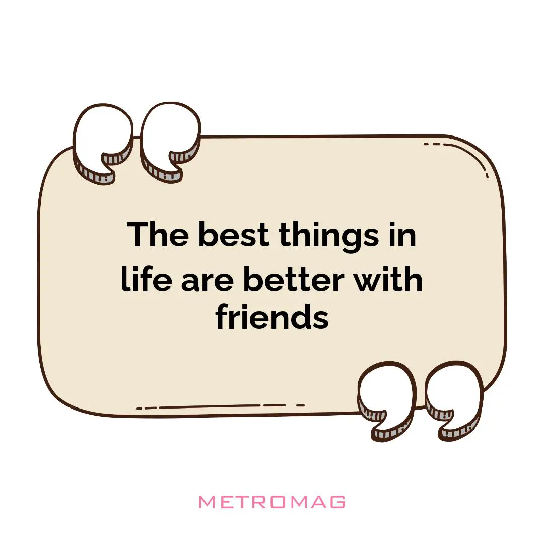 The best things in life are better with friends