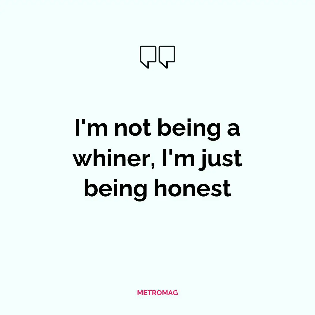 I'm not being a whiner, I'm just being honest