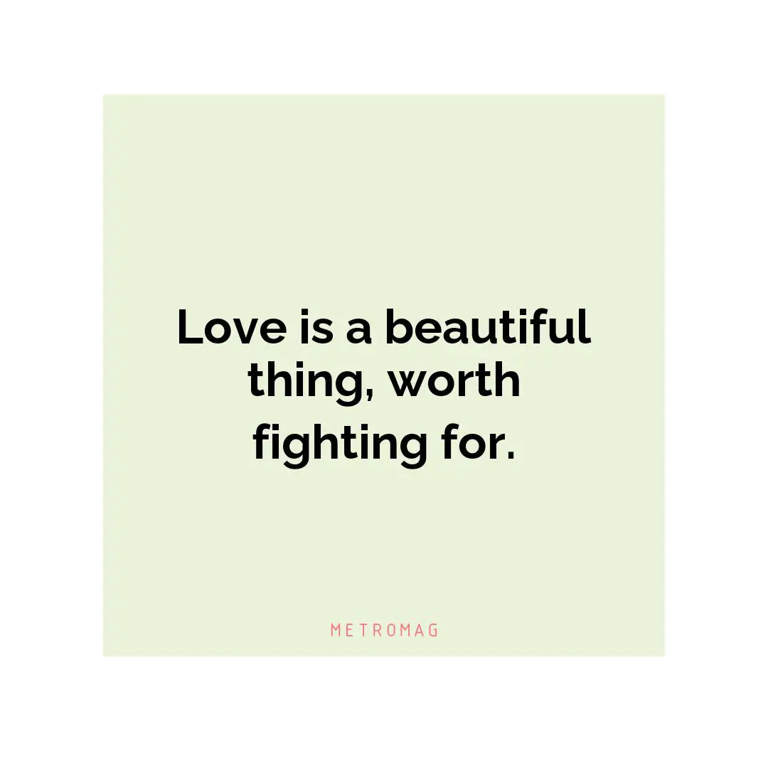 Love is a beautiful thing, worth fighting for.