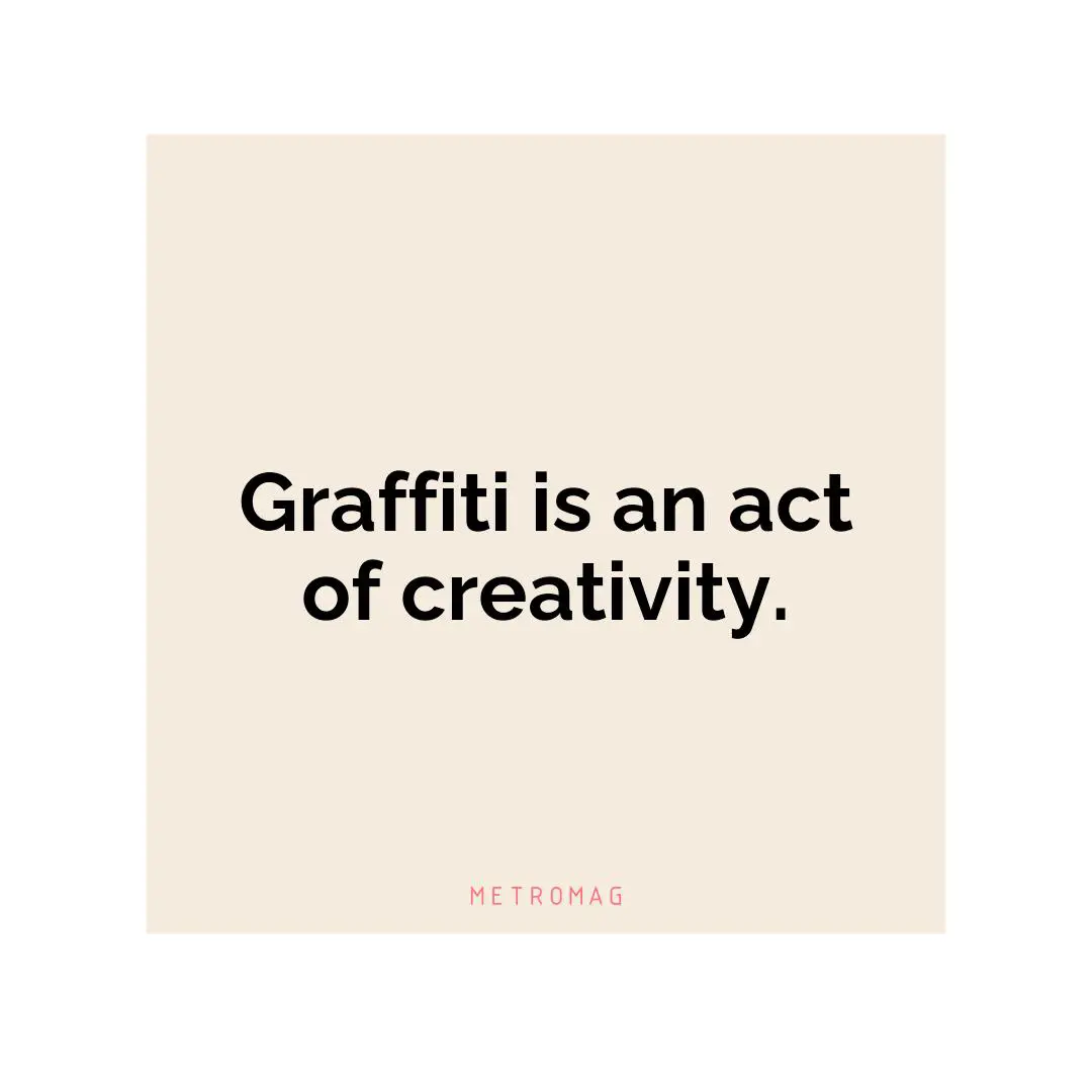 Graffiti is an act of creativity.