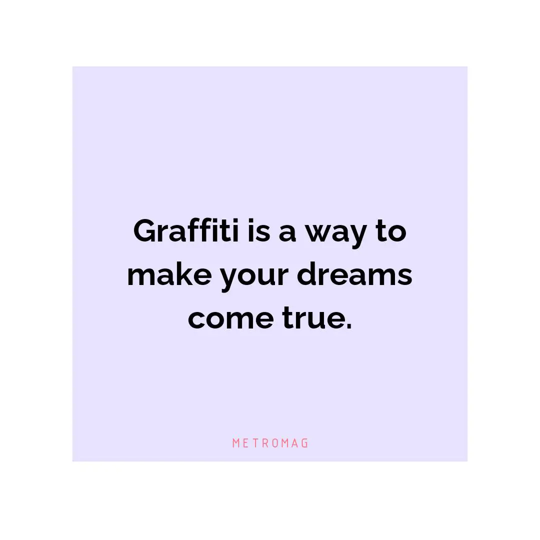 Graffiti is a way to make your dreams come true.