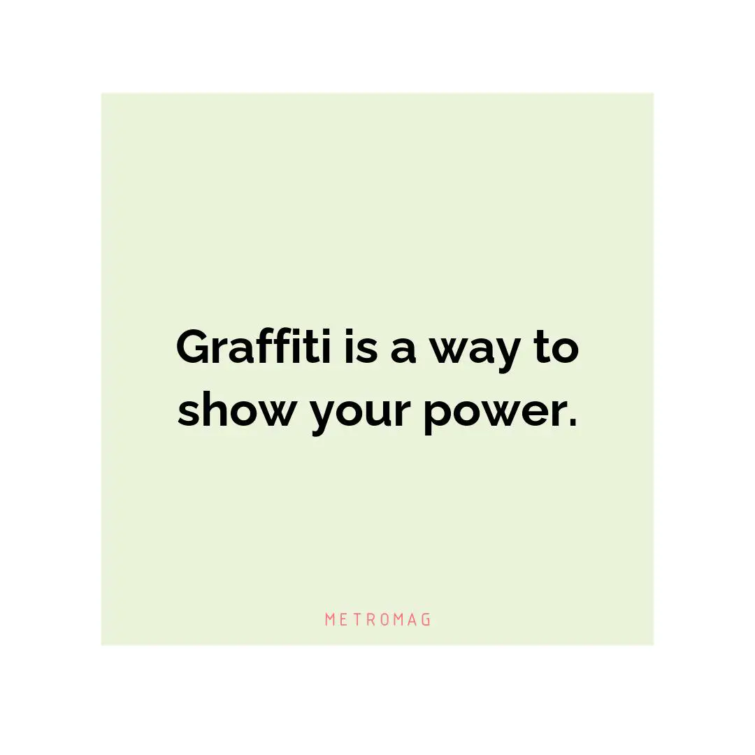 Graffiti is a way to show your power.