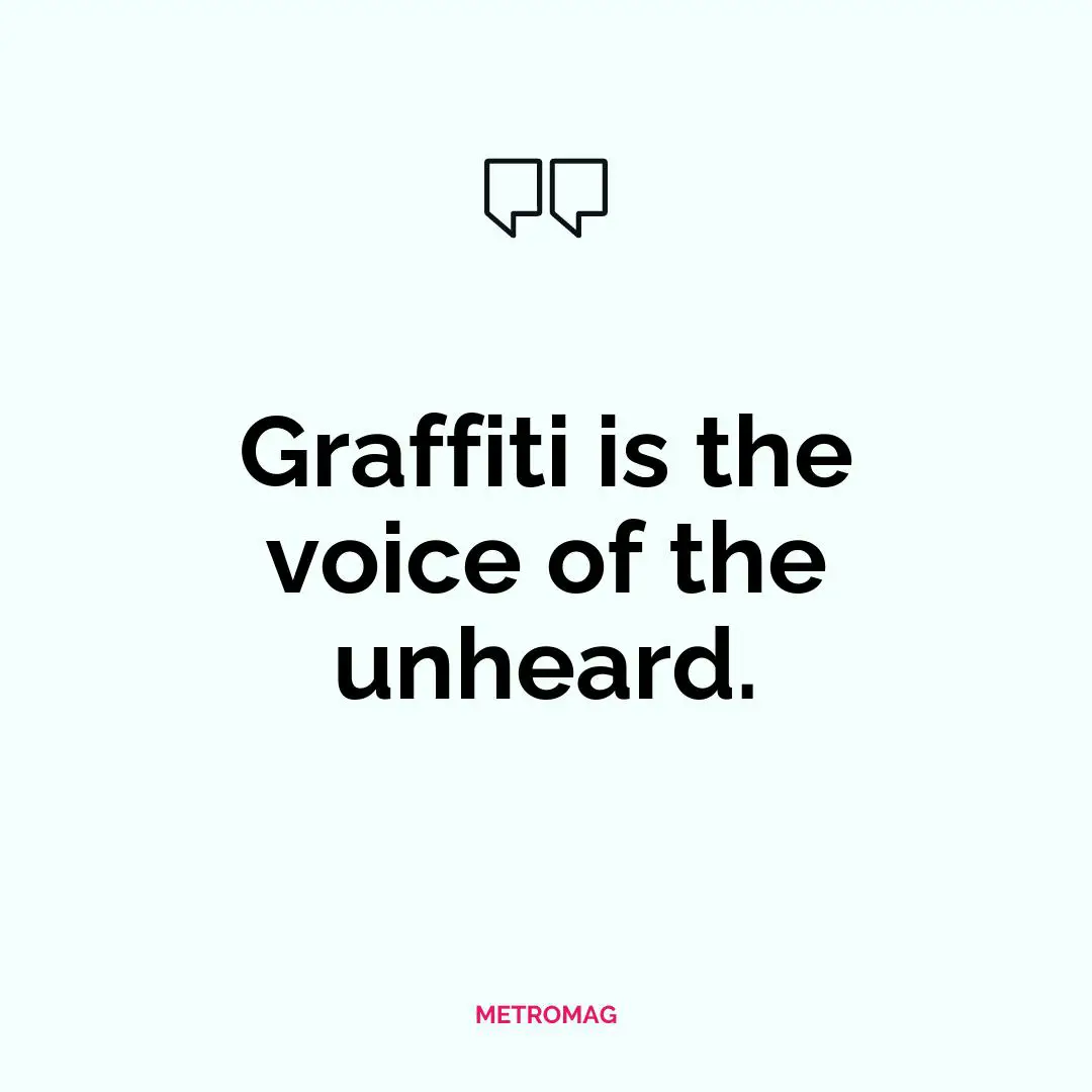 Graffiti is the voice of the unheard.