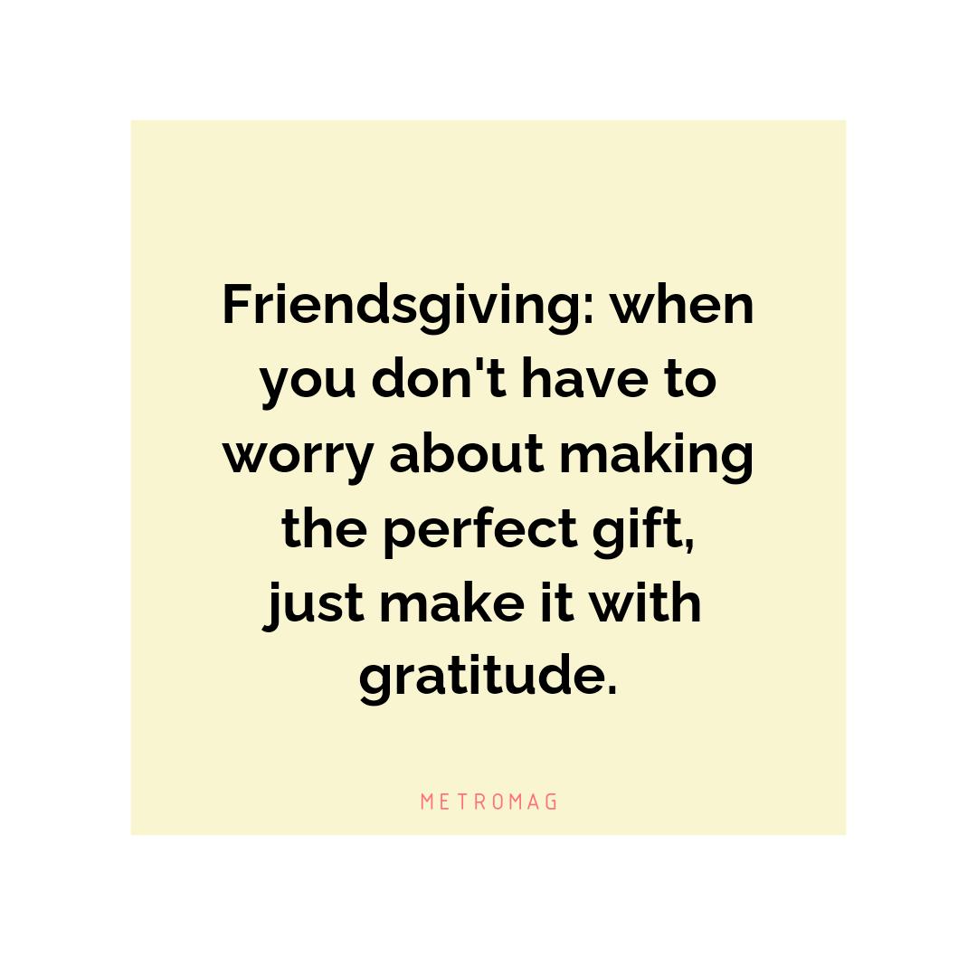 Friendsgiving: when you don't have to worry about making the perfect gift, just make it with gratitude.