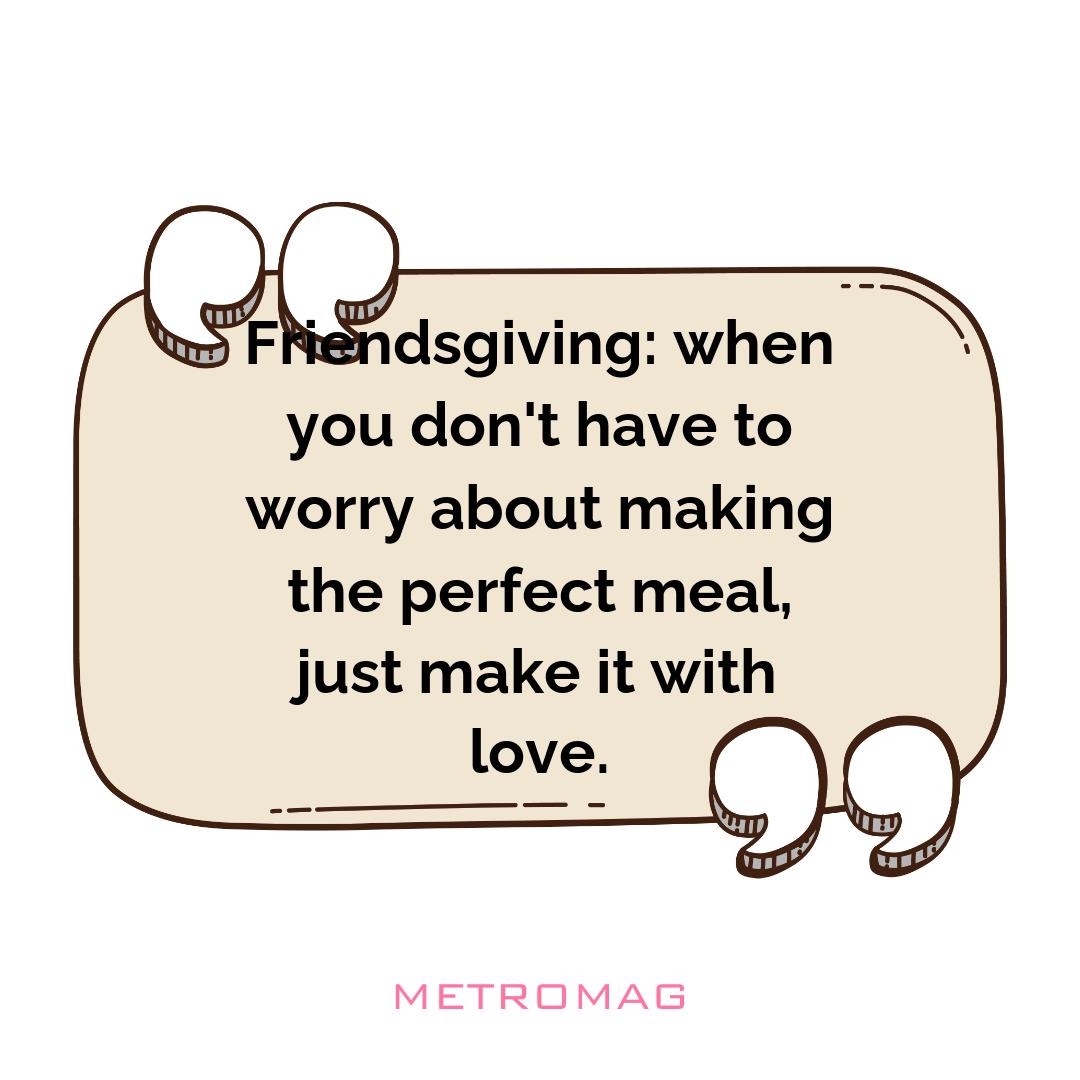 Friendsgiving: when you don't have to worry about making the perfect meal, just make it with love.
