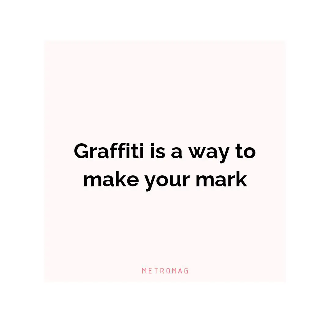 Graffiti is a way to make your mark