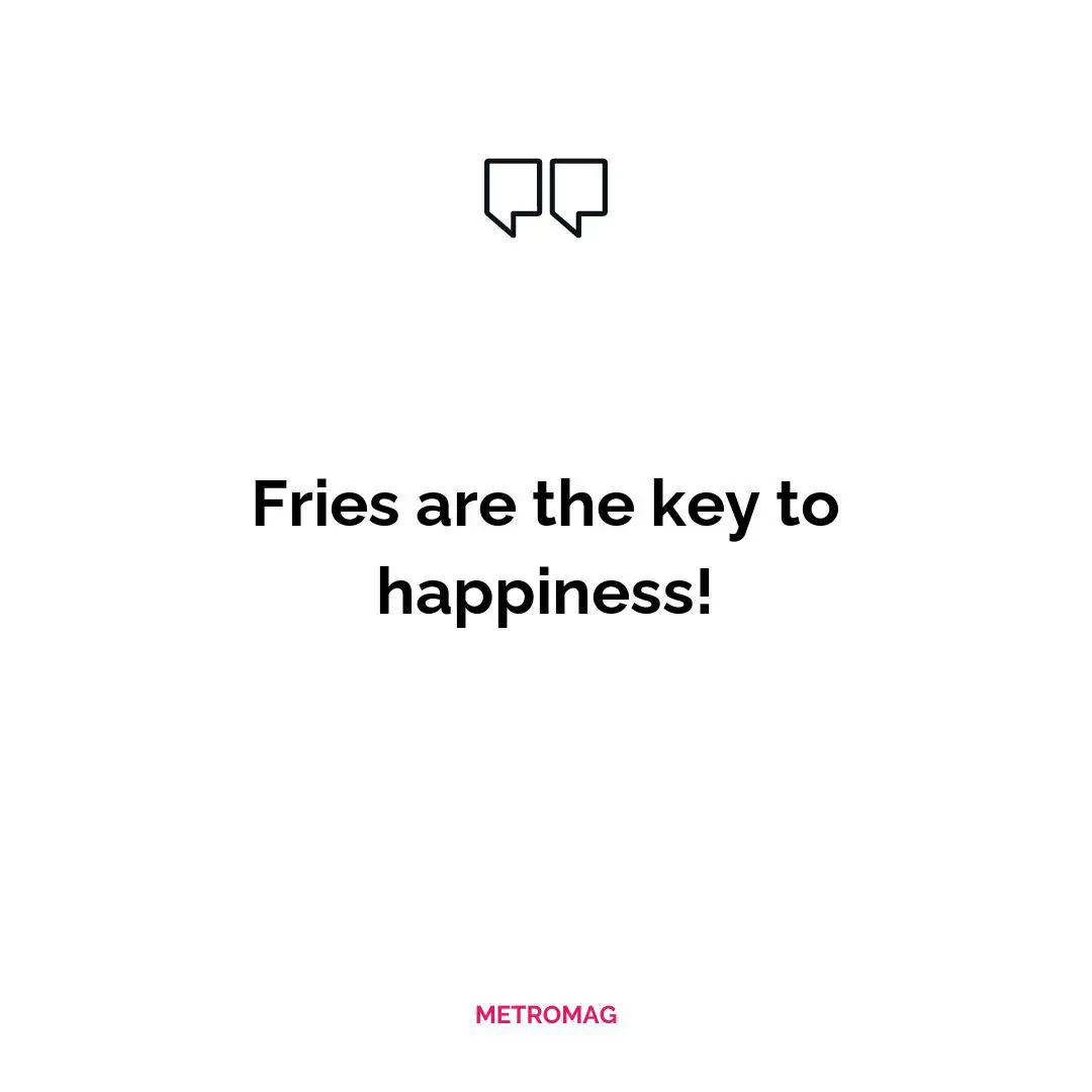 Fries are the key to happiness!