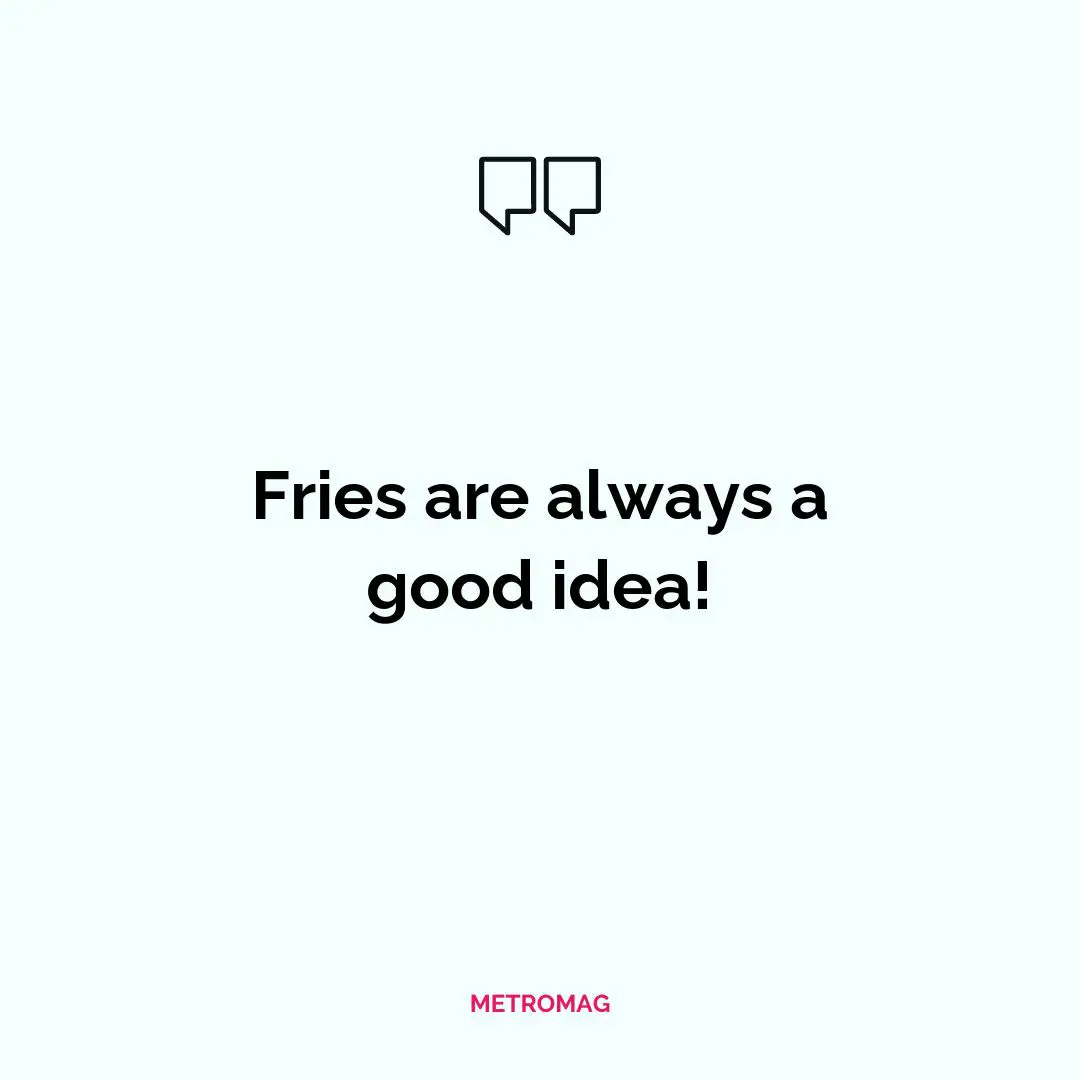Fries are always a good idea!